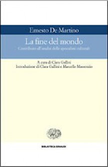 La fine del mondo. Contributo all'analisi delle apocalissi culturali - Ernesto De Martino, Clara Gallini, Marcello Massenzio