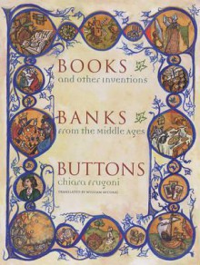 Books, Banks, Buttons: And Other Inventions from the Middle Ages - Chiara Frugoni