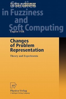 Changes Of Problem Representation: Theory And Experiments (Studies In Fuzziness And Soft Computing) - Eugene Fink