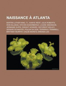 Naissance Atlanta: Martin Luther King, Kanye West, T.I., Julia Roberts, Jermaine Dupri, DeForest Kelley, Steven Soderbergh, Ron Killings - Livres Groupe