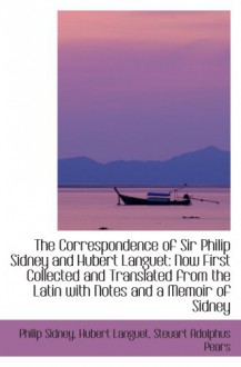 The Correspondence of Sir Philip Sidney and Hubert Languet: Now First Collected and Translated from - Philip Sidney