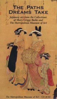 The Paths Dreams Take: CD-ROM; Japanese Art from the Collections of Mary Griggs Burke and The Metropolitan Museum of Art - Elizabeth Hammer, Teresa Russo