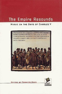 The Empire Resounds: Music In The Days Of Charles V - Francis Maes