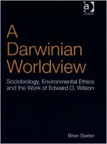 A Darwinian Worldview: Sociobiology, Environmental Ethics and the Social Work of Edward O. Wilson - Brian Baxter