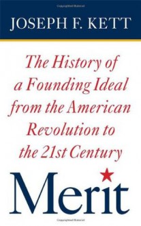 Merit: The History of a Founding Ideal from the American Revolution to the Twenty-First Century (American Institutions and Society) - Joseph F. Kett