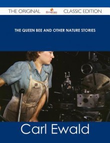 The Queen Bee and Other Nature Stories - The Original Classic Edition - Carl Ewald