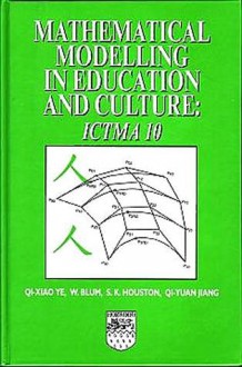 Mathematical Modelling in Education and Culture: ICTMA 10 - Q.X. Ye, Werner Blum, S.K. Houston, Q.Y. Jiang