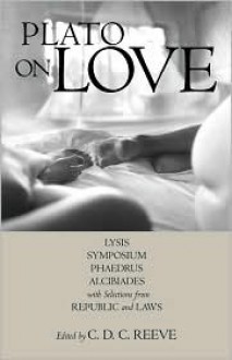 On Love: Lysis/Symposium/Phaedrus/Alcibiades/Selections from Republic & Laws - Plato, C.D. C. Reeve