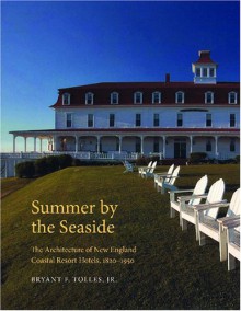 Summer By The Seaside: The Architecture Of New England Coastal Resort Hotels, 1820 1950 - Bryant F. Tolles Jr.