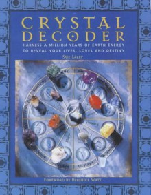 Crystal Decoder: Harness A Million Years Of Earth Energy To Reveal Your Lives, Loves, And Destiny - Sue Lilly