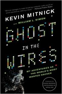 Ghost in the Wires: My Adventures as the World's Most Wanted Hacker - Kevin D. Mitnick, William L. Simon, Steve Wozniak