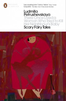 There Once Lived A Woman Who Tried To Kill Her Neighbour's Baby: Scary Fairy Tales (Penguin Modern Classics) - Ludmilla Petrushevskaya, Keith Gessen, Anna Summers