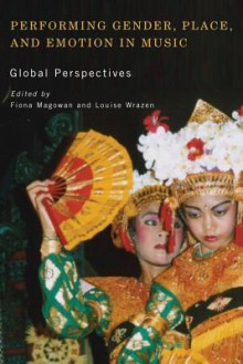 Performing Gender, Place, and Emotion in Music: Global Perspectives - Fiona Magowan, Louise Wrazen