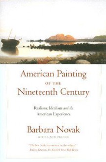 American Painting of the Nineteenth Century: Realism, Idealism, and the American Experience - Barbara Novak