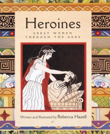 Heroines: Great Women Through the Ages - Rebecca Hazell