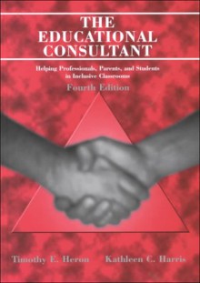 The Educational Consultant: Helping Professionals, Parents, and Students in Inclusive Classrooms - Timothy E. Heron