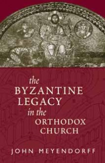 The Byzantine Legacy in the Orthodox Church - John Meyendorff