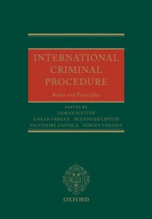 International Criminal Procedure: Principles and Rules - Goran Sluiter, Hakan Friman, Suzannah Linton, Salvatore Zappala, Sergey Vasiliev, Gxf6ran Sluiter, Hxe5kan Friman, Salvatore Zappal&agrave