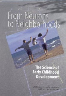 From Neurons to Neighborhoods: The Science of Early Childhood Development - Jack P. Shonkoff, Board on Children Youth and Families, Deborah A. Phillips