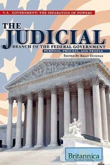 The Judicial Branch Of The Federal Government: Purpose, Process, And People (U.S. Government: The Separation Of Powers) - Brian Duignan