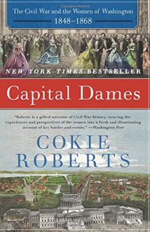 Capital Dames: The Civil War and the Women of Washington, 1848-1868 - Cokie Roberts