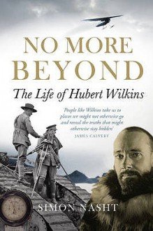 No More Beyond: The Life of Hubert Wilkins - Simon Nasht