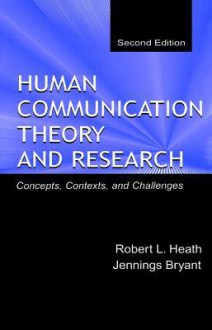 Human Communication Theory and Research: Concepts, Contexts, and Challenges - Robert L. Heath, Jennings Bryant