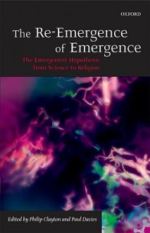 The Re-Emergence of Emergence: The Emergentist Hypothesis from Science to Religion - Philip Clayton