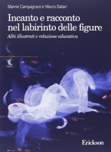 Incanto e racconto nel labirinto delle figure. Albi illustrati e relazione educativa - Marnie Campagnaro, Marco Dallari