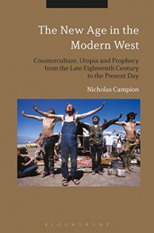 The New Age in the Modern West: Counterculture, Utopia and Prophecy from the Late Eighteenth Century to the Present Day - Nicholas Campion