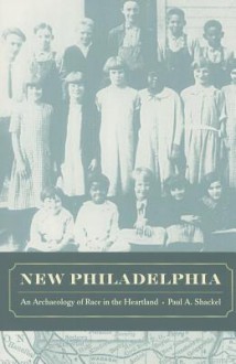 New Philadelphia: An Archaeology of Race in the Heartland - Paul Shackel