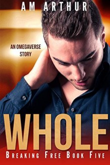 Whole (Breaking Free #5) - A.M. Arthur