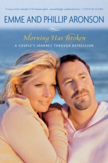 Morning Has Broken: A Couple's Journey Through Depression - Emme, Phillip Aronson