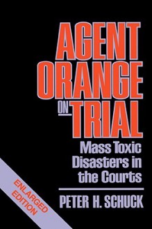 Agent Orange on Trial: Mass Toxic Disasters in the Courts, Enlarged Edition - Peter H. Schuck