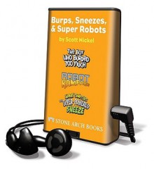 Burps, Sneezes, & Super Robots: The Boy Who Burped Too Much; The Super-Powered Sneeze; Robot Rampage - Scott Nickel