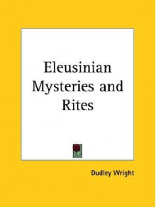 The Eleusinian Mysteries & Rites - Dudley Wright