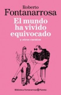 El mundo ha vivido equivocado (Spanish Edition) - Roberto Fontanarrosa