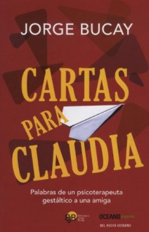 Cartas para Claudia: Palabras de un psicoterapeuta gestáltico a una amiga (Versión Hispanoamericana) (Biblioteca Jorge Bucay) - Jorge Bucay