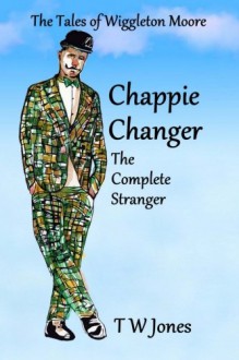 Chappie Changer The Complete Stranger: The Tales of Wiggleton Moore (Volume 1) - T W Jones