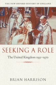 Seeking a Role: The United Kingdom 1951-1970 (New Oxford History of England) - Brian Harrison