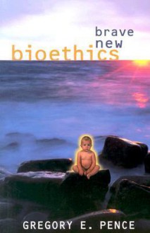 Brave New Bioethics - Gregory E. Pence