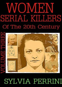 Women Serial Killers of the 20th Century, Volume Three - Sylvia Perrini