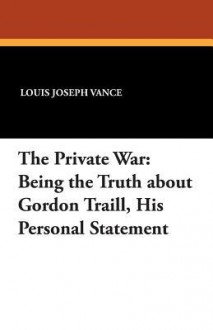 The Private War: Being the Truth about Gordon Traill, His Personal Statement - Louis Joseph Vance, H C Edwards