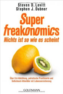 Super Freakonomics Nichts Ist So Wie Es Scheint Über Erd Abkühlung, Patriotische Prostituierte Und Selbstmord Attentäter Mit Lebensversicherung - Steven D. Levitt, Stephen J. Dubner, Gisela Kretzschmar