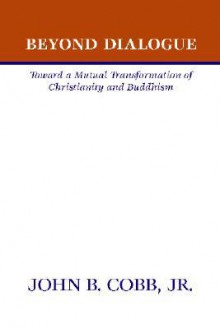 Beyond Dialogue Toward A Mutual Transformation Of Christianity And Buddhism - John B. Cobb Jr.