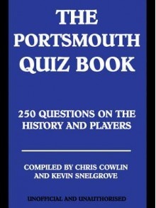 The Portsmouth Quiz Book: 250 Questions on the History and Players - Chris Cowlin, Kevin Snelgrove