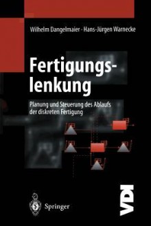 Fertigungslenkung: Planung Und Steuerung Des Ablaufs Der Diskreten Fertigung - Wilhelm Dangelmaier, Hans-Jürgen Warnecke