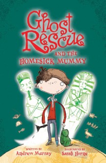 Ghost Rescue and the Homesick Mummy - Andrew Murray, Sarah Horne