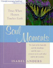 Soul Moments: Times When Heaven Touches Earth - Isabel Anders