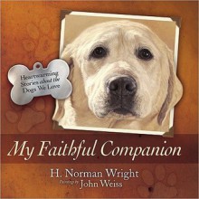 My Faithful Companion: Heartwarming Stories about the Dogs We Love - H. Norman Wright, John Weiss